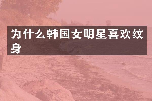为什么韩国女明星喜欢纹身