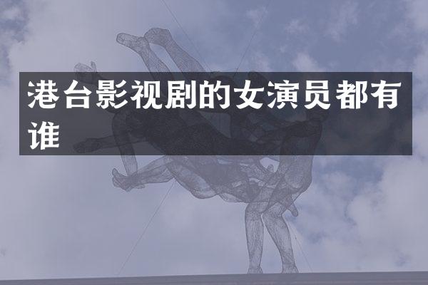港台影视剧的女演员都有谁