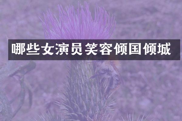 哪些女演员笑容倾国倾城