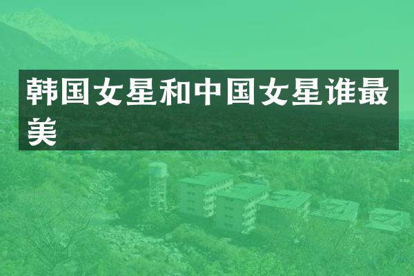 韩国女星和中国女星谁最美