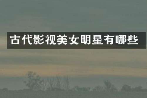 古代影视明星有哪些