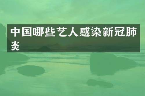 中国哪些艺人感染新冠肺炎