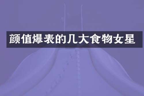 颜值爆表的几大食物女星