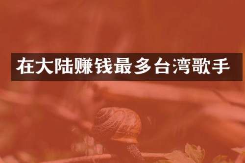 在大陆赚钱最多台湾歌手