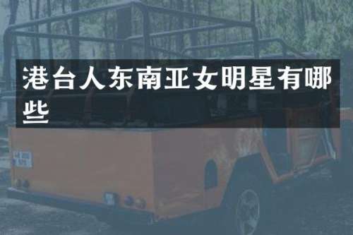 港台人东南亚女明星有哪些