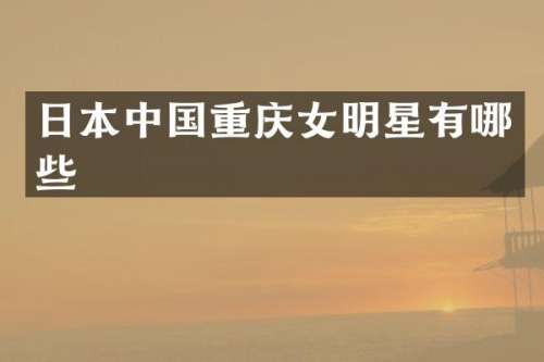 日本中国重庆女明星有哪些