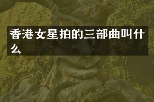 香港女星拍的三部曲叫什么