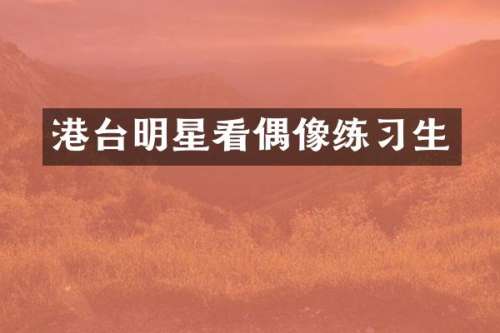 港台明星看偶像练习生