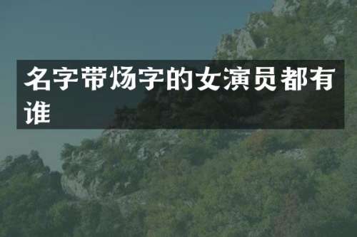 名字带炀字的女演员都有谁