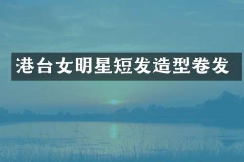 港台女明星短发造型卷发