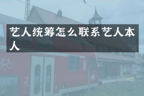 艺人统筹怎么联系艺人本人