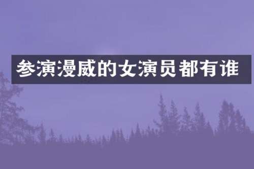 参演漫威的女演员都有谁
