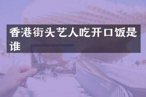 香港街头艺人吃开口饭是谁