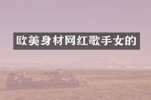 欧美身材网红歌手女的