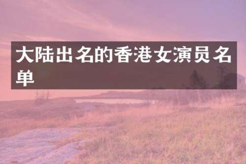 大陆出名的香港女演员名单