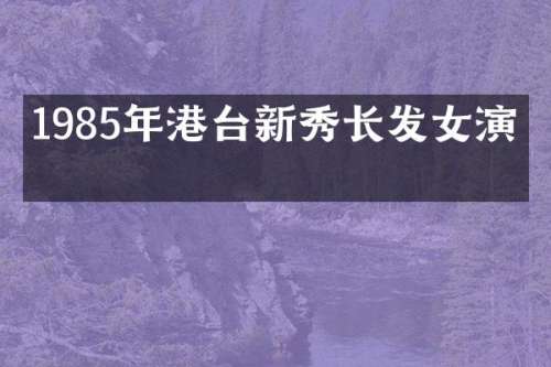 1985年港台新秀长发女演员