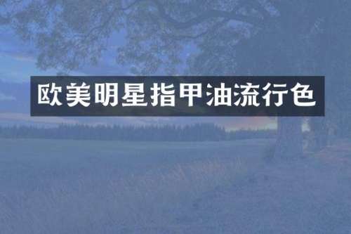 欧美明星指甲油流行色