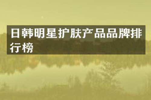 日韩明星护肤产品品牌排行榜