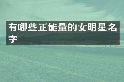 有哪些正能量的女明星名字