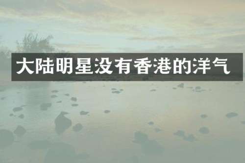 大陆明星没有香港的洋气