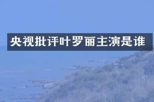 央视批评叶罗丽主演是谁