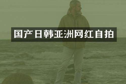 国产日韩亚洲网红自拍