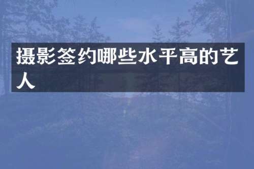 摄影签约哪些水平高的艺人