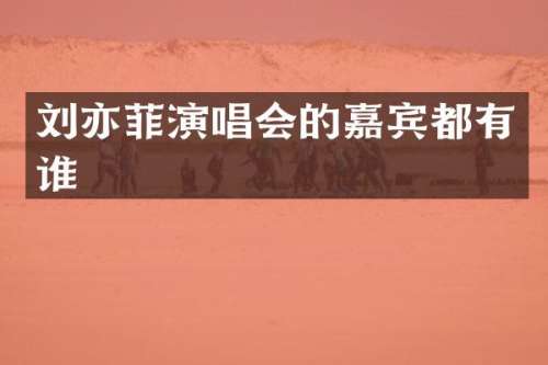 刘亦菲演唱会的嘉宾都有谁