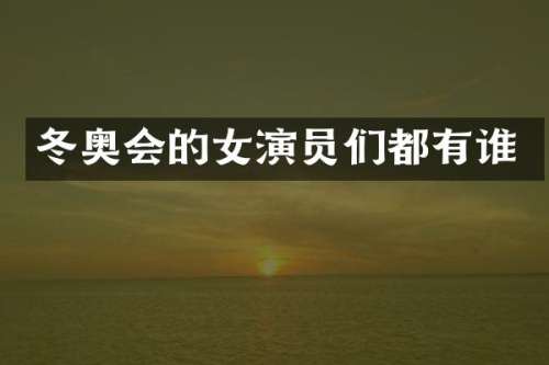 冬奥会的女演员们都有谁