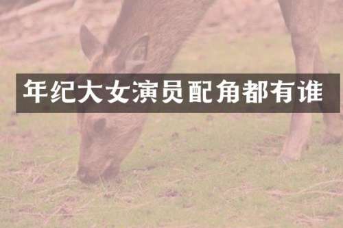 年纪大女演员配角都有谁