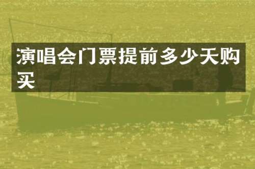 演唱会门票提前多少天购买