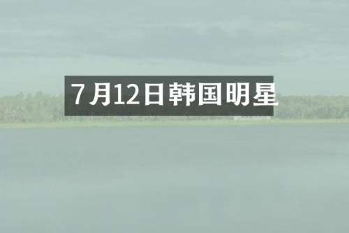 7月12日韩国明星