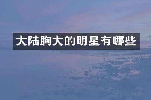 大陆大的明星有哪些