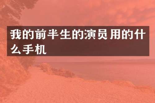 我的前半生的演员用的什么手机