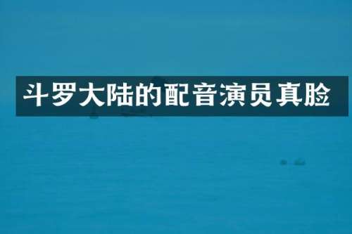 斗罗大陆的配音演员真脸