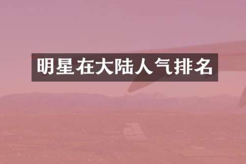 明星在大陆人气排名