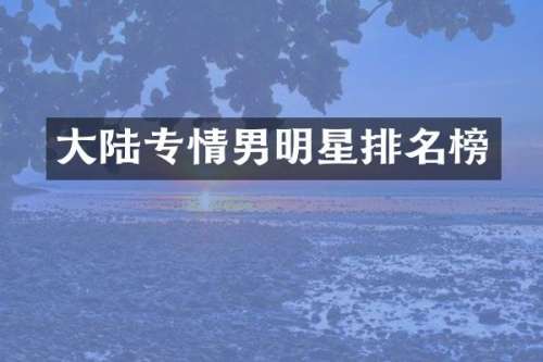 大陆专情男明星排名榜