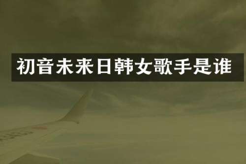初音未来日韩女歌手是谁