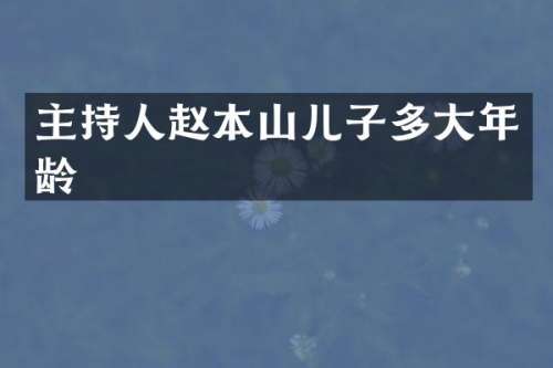 主持人赵本山儿子多大年龄