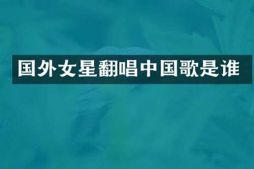国外女星翻唱中国歌是谁