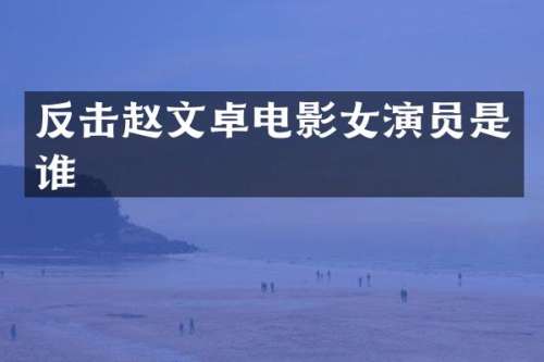 反击赵文卓电影女演员是谁