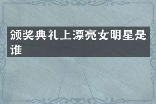颁奖典礼上漂亮女明星是谁