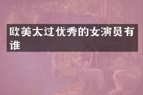 欧美太过优秀的女演员有谁
