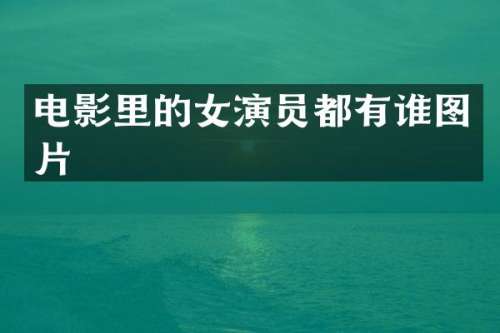 电影里的女演员都有谁图片