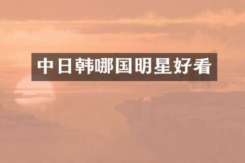 中日韩哪国明星好看