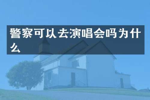 警察可以去演唱会吗为什么
