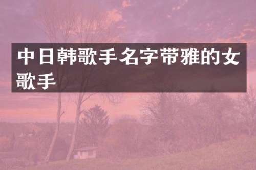 中日韩歌手名字带雅的女歌手