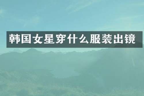 韩国女星穿什么服装出镜