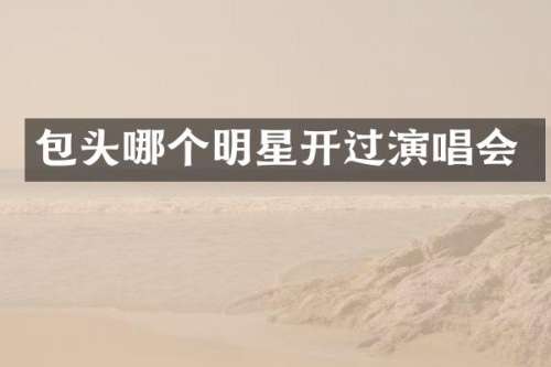 包头哪个明星开过演唱会
