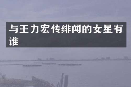 与王力宏传绯闻的女星有谁